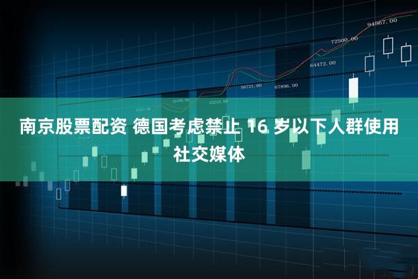 南京股票配资 德国考虑禁止 16 岁以下人群使用社交媒体
