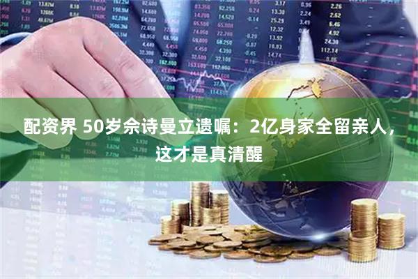 配资界 50岁佘诗曼立遗嘱：2亿身家全留亲人，这才是真清醒