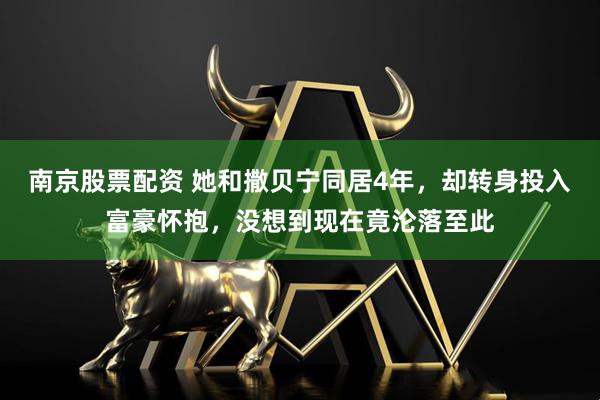 南京股票配资 她和撒贝宁同居4年，却转身投入富豪怀抱，没想到现在竟沦落至此