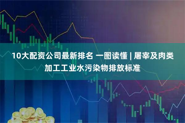 10大配资公司最新排名 一图读懂 | 屠宰及肉类加工工业水污染物排放标准