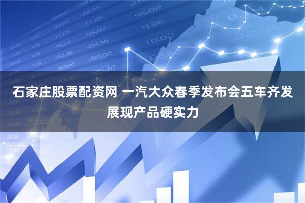 石家庄股票配资网 一汽大众春季发布会五车齐发展现产品硬实力